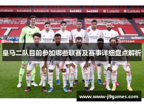 皇马二队目前参加哪些联赛及赛事详细盘点解析 皇马二队目前参加哪些联赛及赛事详细盘点解析