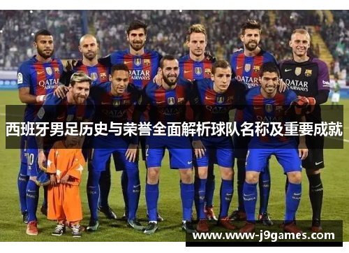 西班牙男足历史与荣誉全面解析球队名称及重要成就 西班牙男足历史与荣誉全面解析球队名称及重要成就