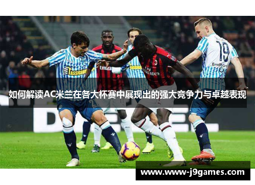 如何解读AC米兰在各大杯赛中展现出的强大竞争力与卓越表现