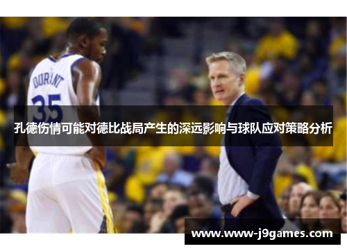 孔德伤情可能对德比战局产生的深远影响与球队应对策略分析 孔德伤情可能对德比战局产生的深远影响与球队应对策略分析
