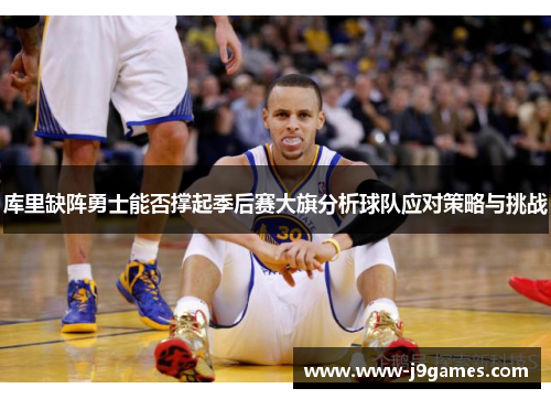 库里缺阵勇士能否撑起季后赛大旗分析球队应对策略与挑战 库里缺阵勇士能否撑起季后赛大旗分析球队应对策略与挑战