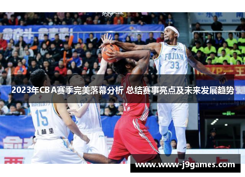 2023年CBA赛季完美落幕分析 总结赛事亮点及未来发展趋势