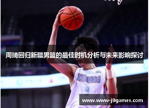 周琦回归新疆男篮的最佳时机分析与未来影响探讨