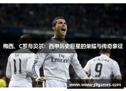 梅西、C罗与贝尔：西甲历史巨星的荣耀与传奇象征