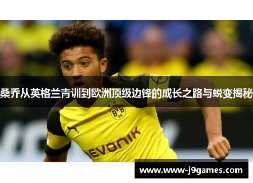 桑乔从英格兰青训到欧洲顶级边锋的成长之路与蜕变揭秘