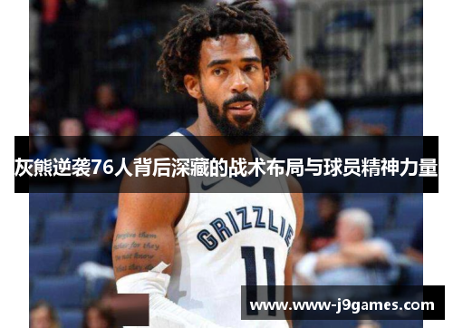 灰熊逆袭76人背后深藏的战术布局与球员精神力量 灰熊逆袭76人背后深藏的战术布局与球员精神力量