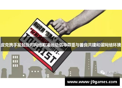 皮克携手发起反对网络欺凌运动倡导尊重与善良共建和谐网络环境 皮克携手发起反对网络欺凌运动倡导尊重与善良共建和谐网络环境