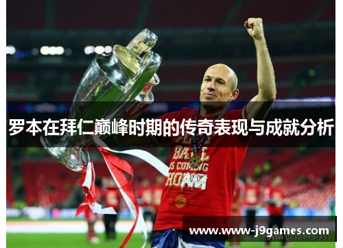 罗本在拜仁巅峰时期的传奇表现与成就分析 罗本在拜仁巅峰时期的传奇表现与成就分析