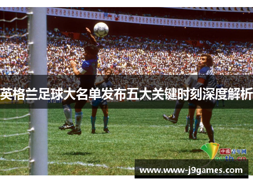 英格兰足球大名单发布五大关键时刻深度解析 英格兰足球大名单发布五大关键时刻深度解析