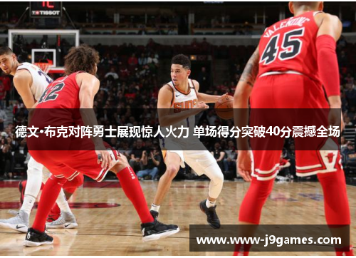 德文·布克对阵勇士展现惊人火力 单场得分突破40分震撼全场