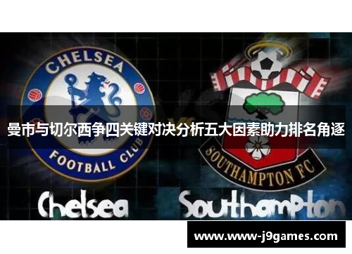 曼市与切尔西争四关键对决分析五大因素助力排名角逐