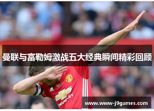 曼联与富勒姆激战五大经典瞬间精彩回顾