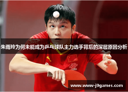 朱雨玲为何未能成为乒乓球队主力选手背后的深层原因分析