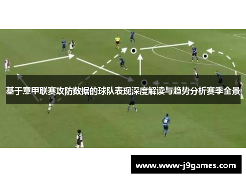 基于意甲联赛攻防数据的球队表现深度解读与趋势分析赛季全景