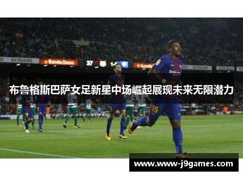 布鲁格斯巴萨女足新星中场崛起展现未来无限潜力