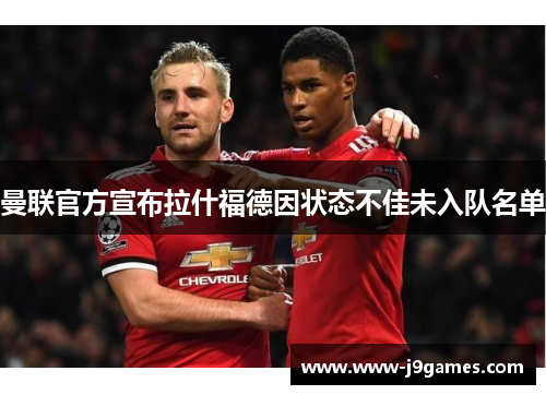 曼联官方宣布拉什福德因状态不佳未入队名单