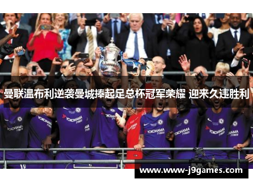 曼联温布利逆袭曼城捧起足总杯冠军荣耀 迎来久违胜利 曼联温布利逆袭曼城捧起足总杯冠军荣耀 迎来久违胜利