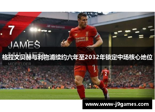 格拉文贝赫与利物浦续约六年至2032年锁定中场核心地位