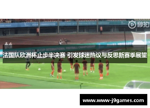 法国队欧洲杯止步半决赛 引发球迷热议与反思新赛季展望