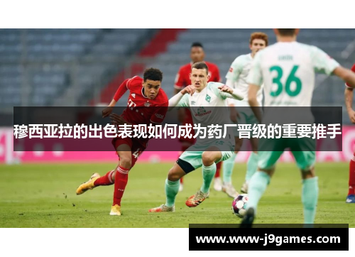 穆西亚拉的出色表现如何成为药厂晋级的重要推手