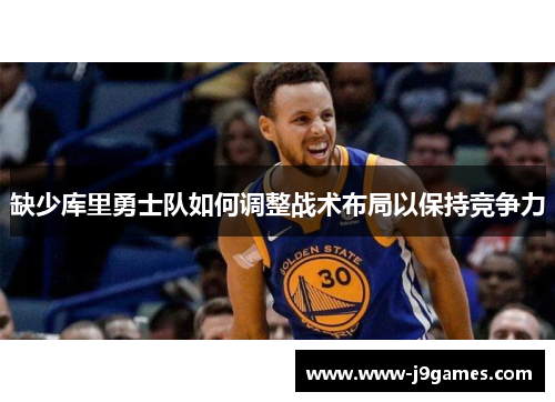 缺少库里勇士队如何调整战术布局以保持竞争力